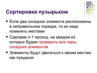 Сортировка пузырьком Если два соседних элемента расположены в неправильном порядке, то их надо поменять местами Сделаем  n-1  проход, на каждом из которых будем  проверять все пары соседних элементов Элементы будут двигаться к своим местам как пузырьки 