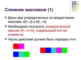 Слияние массивов (1) Даны два упорядоченных по возрастанию массива:  a[1..n]  и  b[1..m] Необходимо построить  упорядоченный массив  c[1..n+m] , содержащий эти же элементы Число действий должно быть порядка  n+m 
