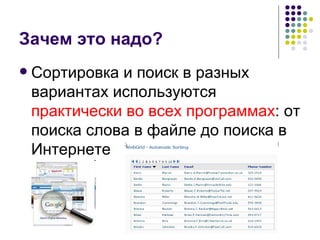 Зачем это надо? Сортировка и поиск в разных вариантах используются  практически во всех программах : от поиска слова в файле до поиска в Интернете 