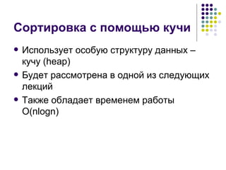 Сортировка с помощью кучи Использует особую структуру данных – кучу ( heap ) Будет рассмотрена в одной из следующих лекций Также обладает временем работы  O(nlogn) 