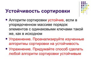 Устойчивость сортировки Алгоритм сортировки  устойчив , если в упорядоченном массиве порядок элементов с одинаковыми ключами такой же, как в исходном Упражнение. Проанализируйте изученные алгоритмы сортировки на устойчивость Упражнение. Придумайте способ сделать любой алгоритм сортировки устойчивым 
