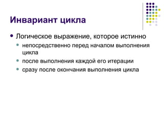Инвариант цикла Логическое выражение, которое истинно непосредственно перед началом выполнения цикла после выполнения каждой его итерации сразу после окончания выполнения цикла 
