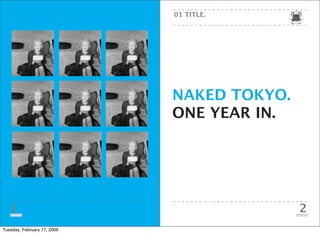 01 TITLE.




                             NAKED TOKYO.
                             ONE YEAR IN.




   1                                        2
Tuesday, February 17, 2009
 