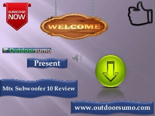 Present
Mtx Subwoofer 10 Review
www.outdoorsumo.com
 