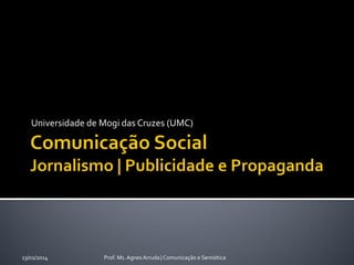Universidade de Mogi das Cruzes (UMC)

13/02/2014

Prof. Ms. Agnes Arruda | Comunicação e Semiótica

 