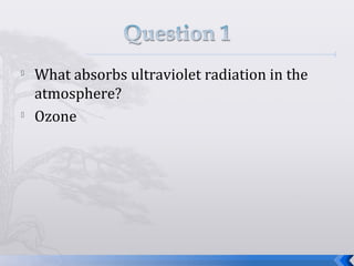    What absorbs ultraviolet radiation in the
    atmosphere?

    Ozone
 