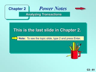 Chapter 2             Power Notes
            Analyzing Transactions




  This is the last slide in Chapter 2.
     Note: To see the topic slide, type 2 and press Enter.




                                                             C2 - 61
 
