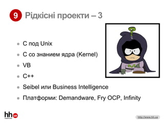 9 Рідкісні проекти – 3


   C под Unix
   C со знанием ядра (Kernel)
   VB
   C++
   Seibel или Business Intelligence
   Платформи: Demandware, Fry OCP, Infinity


                                          http://www.hh.ua
 