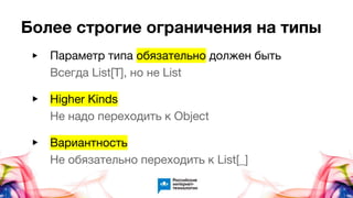 Более строгие ограничения на типы
▶ Параметр типа обязательно должен быть
Всегда List[T], но не List
▶ Higher Kinds
Не надо переходить к Object
▶ Вариантность
Не обязательно переходить к List[_]
 