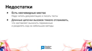 Недостатки
▶ Есть неочевидные местаx
Надо читать документацию и писать тесты
▶ Длинные цепочки вызовов тяжело отлаживать,
что заставляет выносить переменные
и разделять код на небольшие методы
 