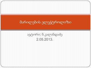 ავტორი: ნ.კალანდაძე
2.05.2013.
მარილების ელექტროლიზი
 