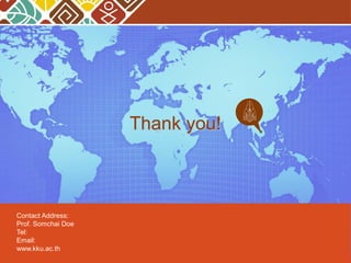 Thank you!
Contact Address:
Prof. Somchai Doe
Tel:
Email:
www.kku.ac.th
 