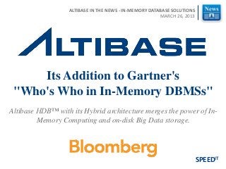 Altibase HDB™ with its Hybrid architecture merges the power of In-
Memory Computing and on-disk Big Data storage.
Its Addition to Gartner's
"Who's Who in In-Memory DBMSs"
SPEEDIT
ALTIBASE IN THE NEWS - IN-MEMORY DATABASE SOLUTIONS
MARCH 26, 2013
 
