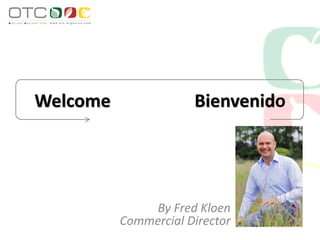 Welcome Bienvenido
By Fred Kloen
Commercial Director
 
