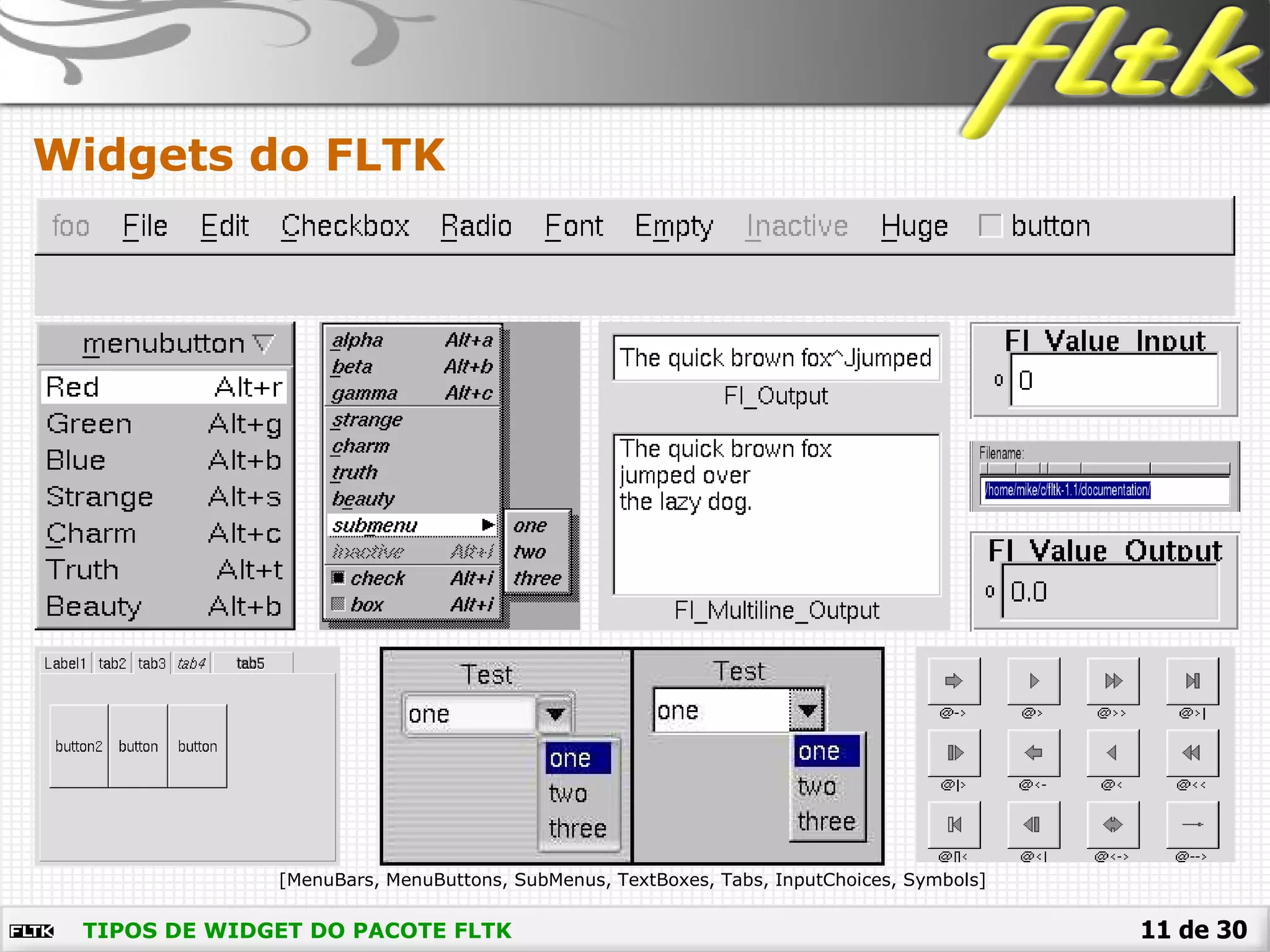 11 de 30
Widgets do FLTK
TIPOS DE WIDGET DO PACOTE FLTK
[MenuBars, MenuButtons, SubMenus, TextBoxes, Tabs, InputChoices, Symbols]
 