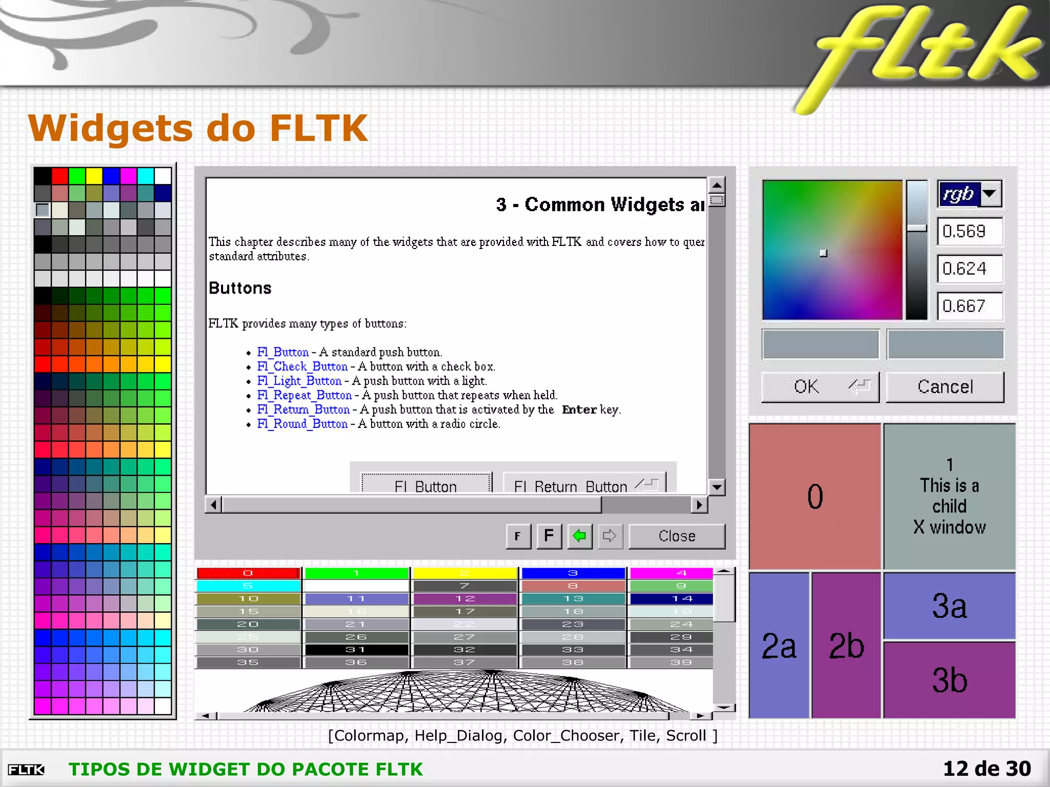 12 de 30
Widgets do FLTK
TIPOS DE WIDGET DO PACOTE FLTK
[Colormap, Help_Dialog, Color_Chooser, Tile, Scroll ]
 