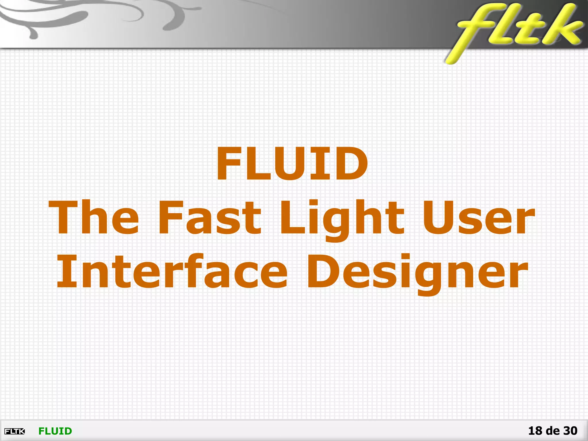 18 de 30
FLUID
The Fast Light User
Interface Designer
FLUID
 