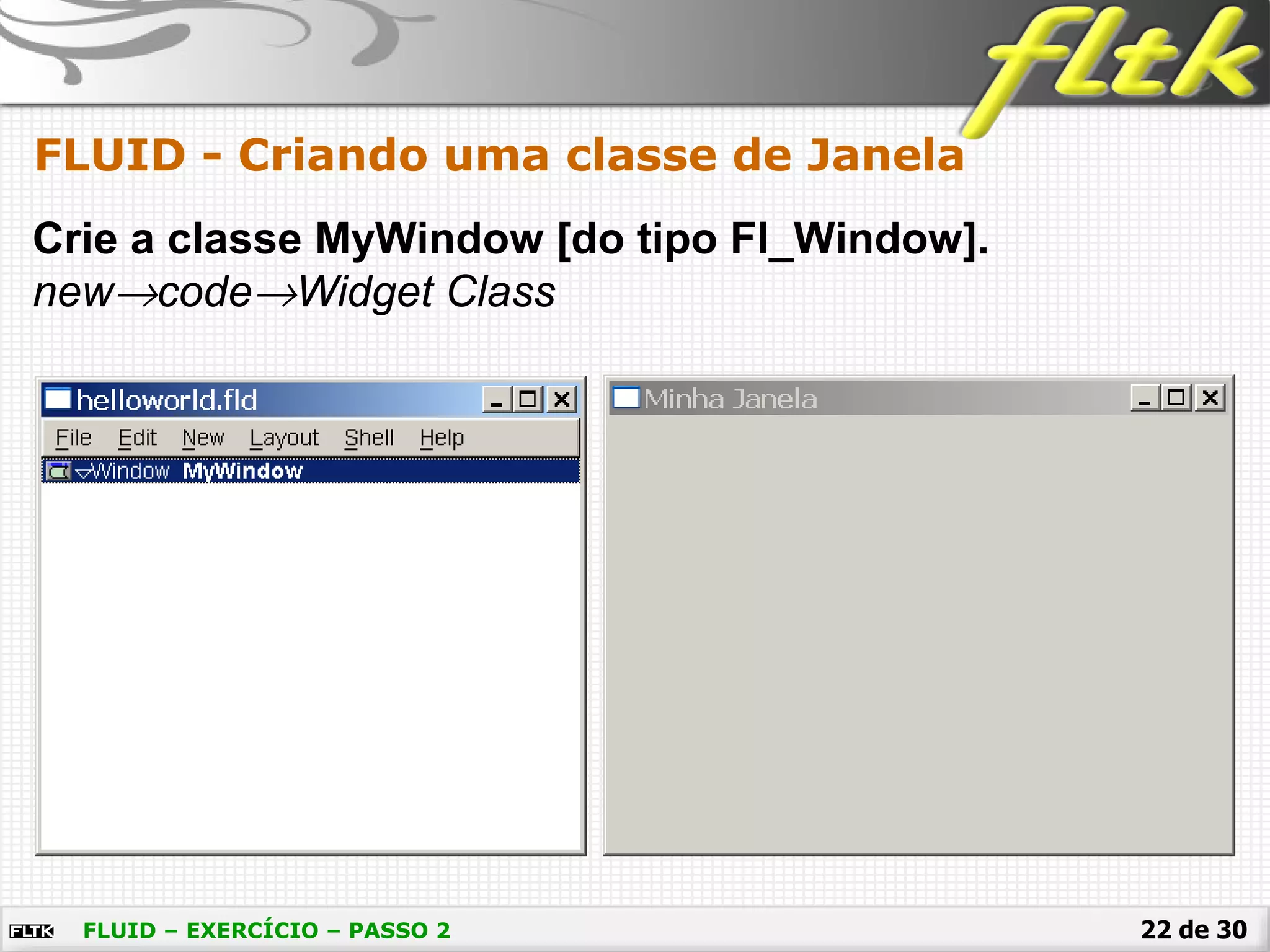 22 de 30
FLUID - Criando uma classe de Janela
FLUID – EXERCÍCIO – PASSO 2
Crie a classe MyWindow [do tipo Fl_Window].
new→code→Widget Class
 
