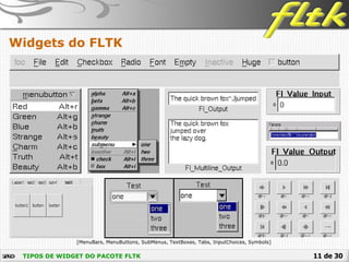 11 de 30
Widgets do FLTK
TIPOS DE WIDGET DO PACOTE FLTK
[MenuBars, MenuButtons, SubMenus, TextBoxes, Tabs, InputChoices, Symbols]
 