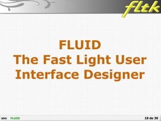 18 de 30
FLUID
The Fast Light User
Interface Designer
FLUID
 