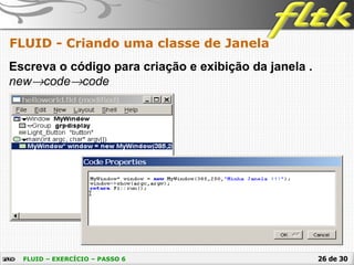 26 de 30
FLUID - Criando uma classe de Janela
FLUID – EXERCÍCIO – PASSO 6
Escreva o código para criação e exibição da janela .
new→code→code
 