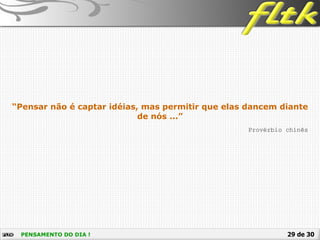 29 de 30PENSAMENTO DO DIA !
Provérbio chinês
“Pensar não é captar idéias, mas permitir que elas dancem diante
de nós ...”
 