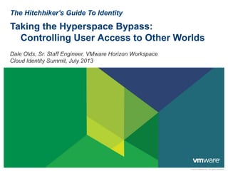 © 2010 VMware Inc. All rights reserved
The Hitchhiker's Guide To Identity
Taking the Hyperspace Bypass:
Controlling User Access to Other Worlds
Dale Olds, Sr. Staff Engineer, VMware Horizon Workspace
Cloud Identity Summit, July 2013
 
