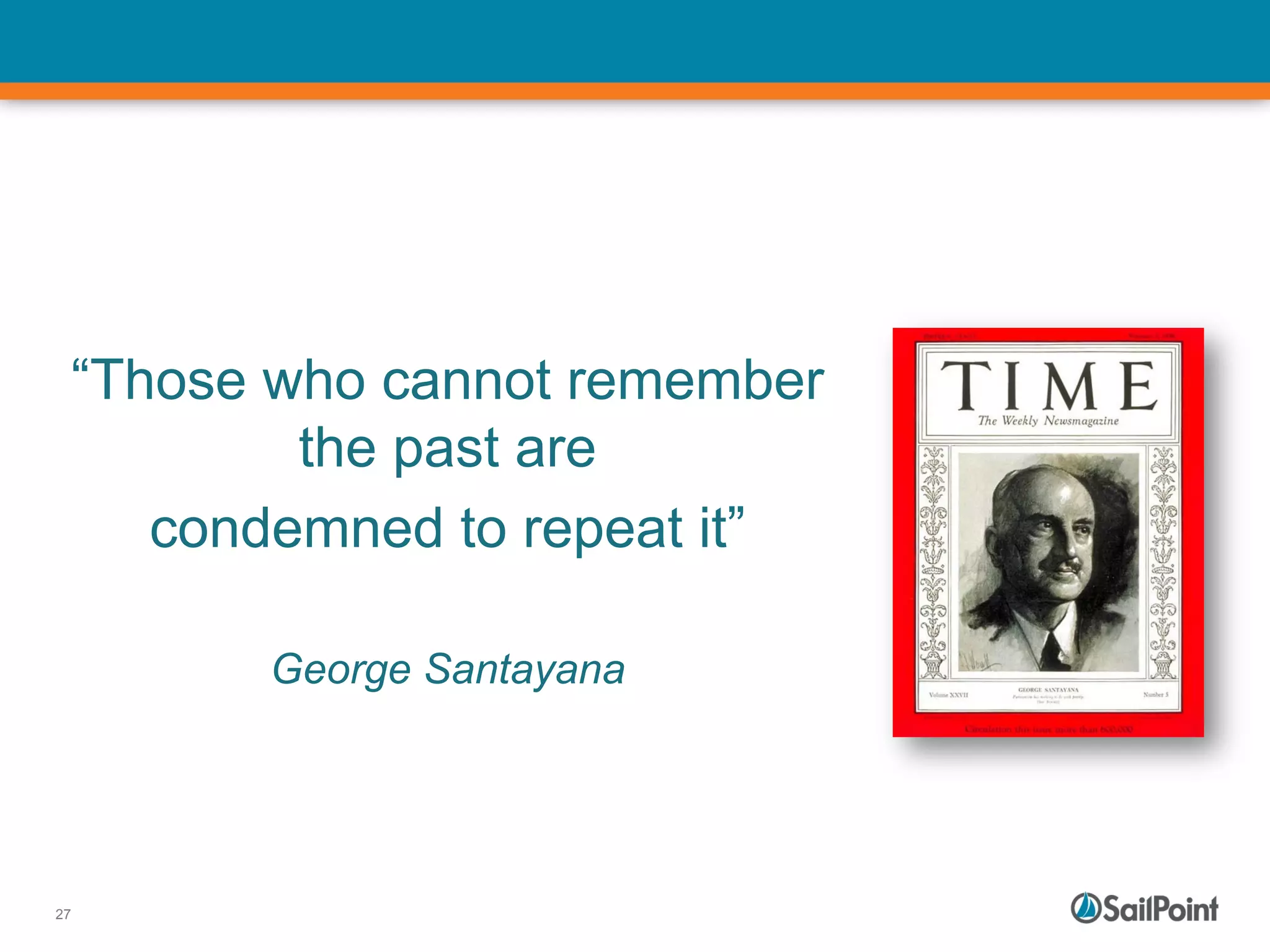 27
“Those who cannot remember
the past are
condemned to repeat it”
George Santayana
 