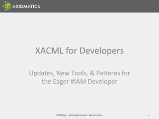 XACML	
  for	
  Developers	
  
Updates,	
  New	
  Tools,	
  &	
  Pa:erns	
  for	
  
the	
  Eager	
  #IAM	
  Developer	
  
#CISNapa	
  -­‐	
  @davidjbrossard	
  -­‐	
  @axiomaIcs	
   1	
  
 