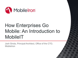 How Enterprises Go
Mobile: An Introduction to
MobileIT
Josh Sirota, Principal Architect, Office of the CTO,
MobileIron
 