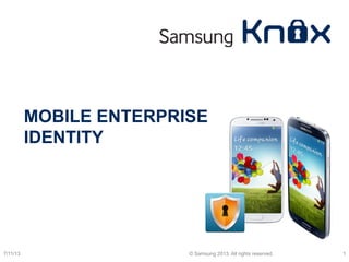 MOBILE ENTERPRISE
IDENTITY
7/11/13 © Samsung 2013. All rights reserved. 1
 