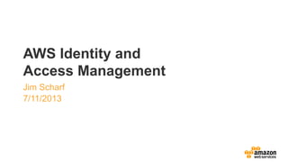 AWS Identity and
Access Management
Jim Scharf
7/11/2013
 
