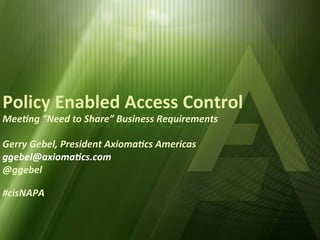Policy	
  Enabled	
  Access	
  Control	
  
Mee#ng	
  ”Need	
  to	
  Share”	
  Business	
  Requirements	
  
	
  
Gerry	
  Gebel,	
  President	
  Axioma#cs	
  Americas	
  
ggebel@axioma#cs.com	
  
@ggebel	
  
	
  
#cisNAPA	
  
 