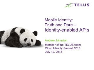 Mobile Identity:
Truth and Dare –
Identity-enabled APIs
Andrew Johnston
Member of the TELUS team
Cloud Identity Summit 2013
July 12, 2013
 