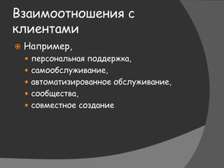 Взаимоотношения с
клиентами
 Например,
 персональная поддержка,
 самообслуживание,
 автоматизированное обслуживание,
 сообщества,
 совместное создание
 