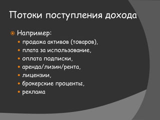 Потоки поступления дохода
 Например:
 продажа активов (товаров),
 плата за использование,
 оплата подписки,
 аренда/лизин/рента,
 лицензии,
 брокерские проценты,
 реклама
 