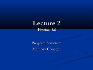 Lecture 2Lecture 2
Version 1.0Version 1.0
Program StructureProgram Structure
Memory ConceptMemory Concept
 