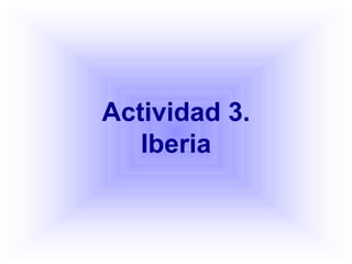 Actividad 3.
Iberia
 