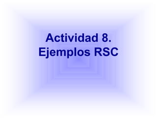 Actividad 8.
Ejemplos RSC
 