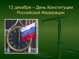 12 декабря – День Конституции
Российской Федерации

 
