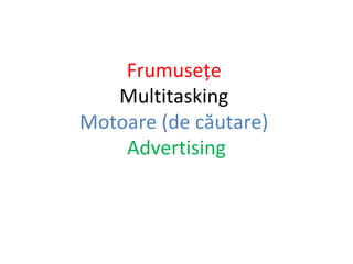 Frumusețe
Multitasking
Motoare (de căutare)
Advertising

 