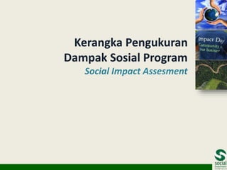 Kerangka Pengukuran
Dampak Sosial Program
Social Impact Assesment

 