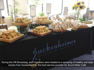 During the HR Brownbag, staff members were treated to a sampling of healthy and tasty
      snacks from Guckenheimer, the food service provider for Sound Bites Café.
 