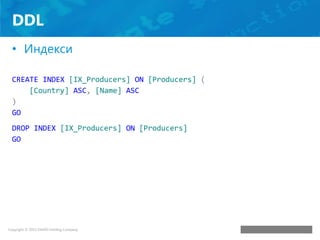 DDL
• Индекси
CREATE INDEX [IX_Producers] ON [Producers] (
[Country] ASC, [Name] ASC
)
GO
DROP INDEX [IX_Producers] ON [Pr...