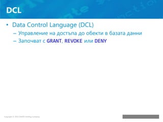 DCL
• Data Control Language (DCL)
– Управление на достъпа до обекти в базата данни
– Започват с GRANT, REVOKE или DENY

 