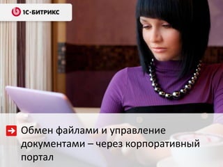 Обмен файлами и управление
документами – через корпоративный
портал

 