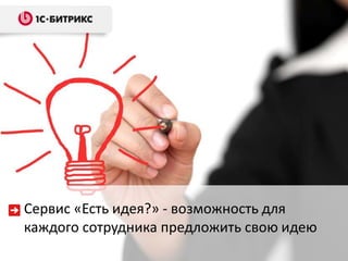 Сервис «Есть идея?» - возможность для
каждого сотрудника предложить свою идею

 
