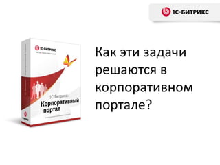Как эти задачи
решаются в
корпоративном
портале?

 