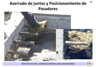 Aserrado de juntas y Posicionamiento de
Pasadores

INSTITUTO DEL CEMENTO PORTLAND ARGENTINO

20

 