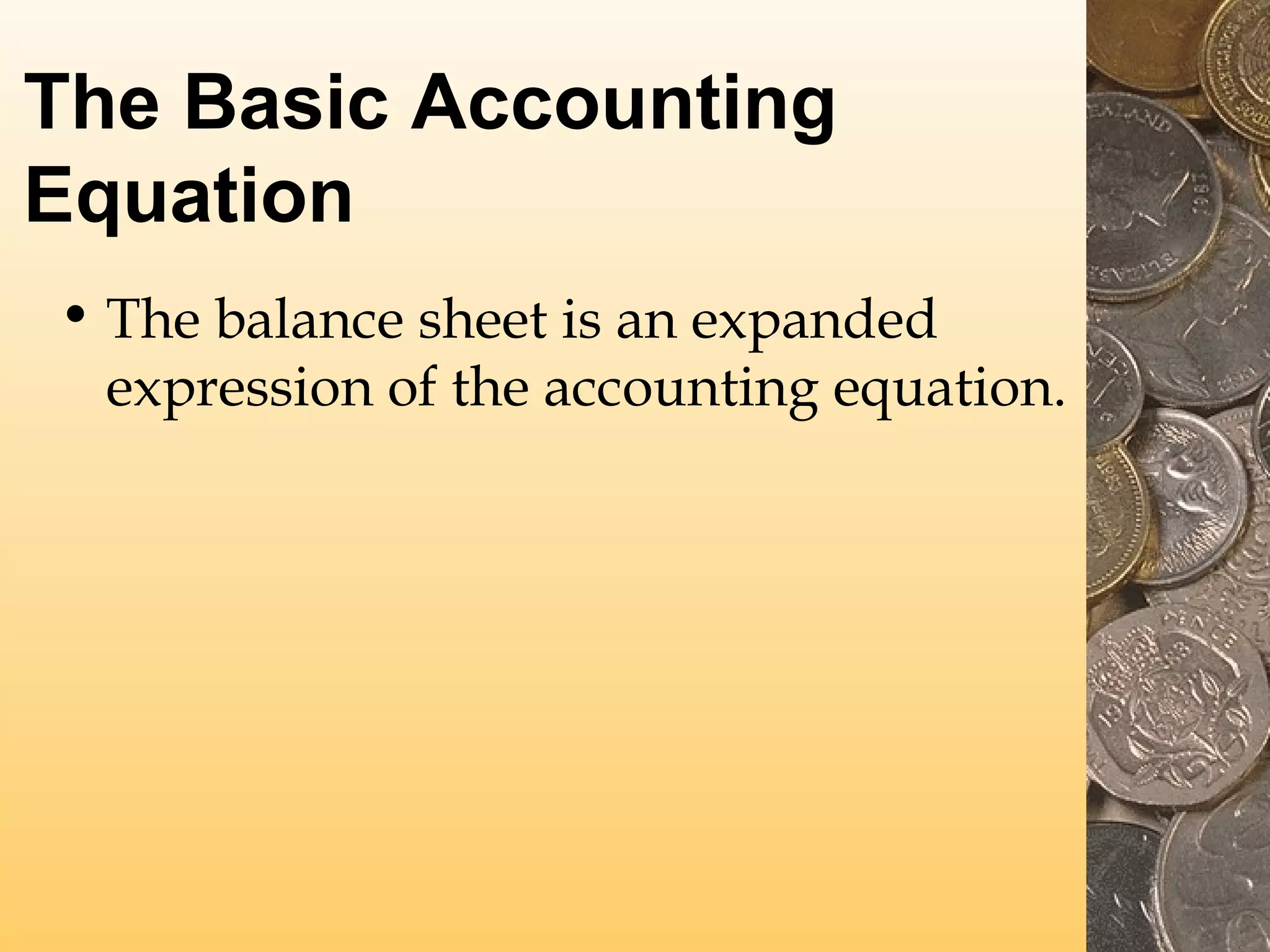 The Basic Accounting
Equation
• The balance sheet is an expanded
expression of the accounting equation.

 